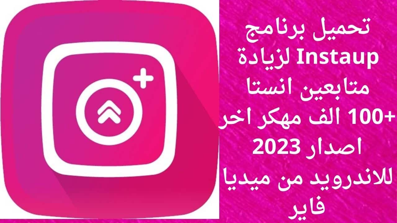 تحميل برنامج Instaup لزيادة متابعين انستا +100 الف مهكر اخر اصدار 2023 للاندرويد من ميديا فاير