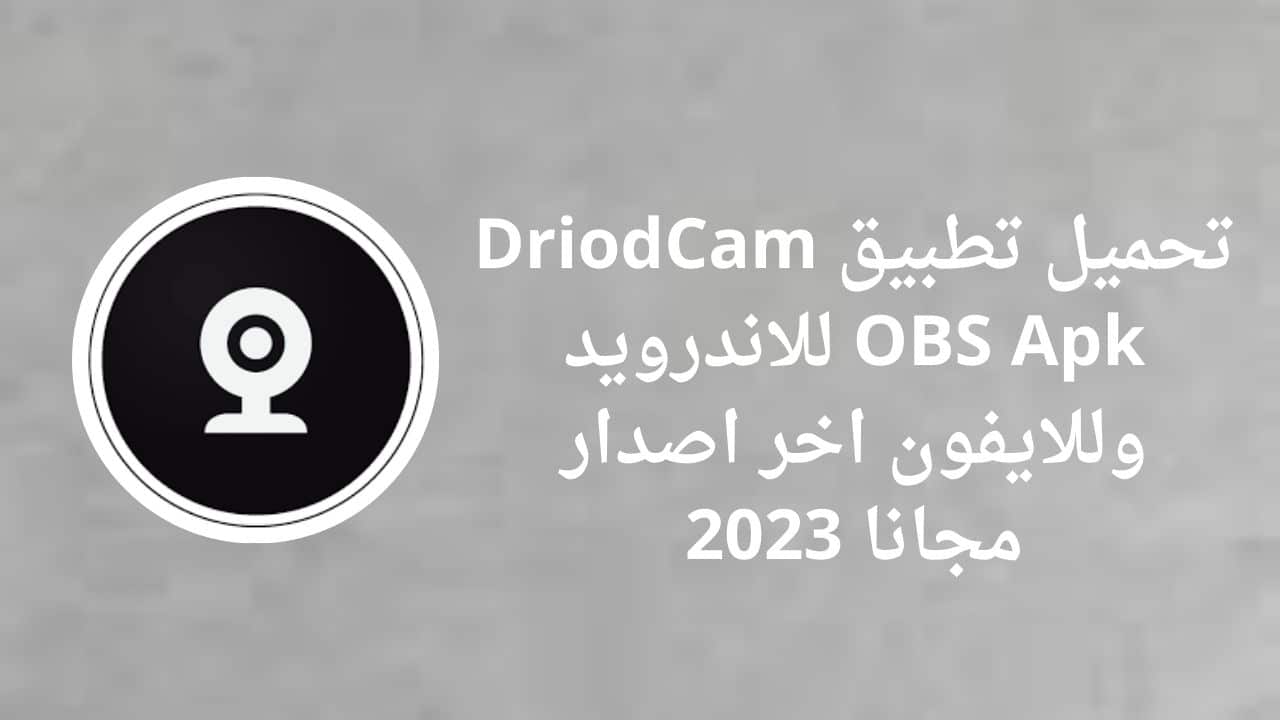 تحميل تطبيق DriodCam OBS Apk للاندرويد وللايفون اخر اصدار مجانا 2023